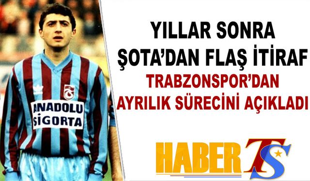 Şota'dan Yıllar Sonra Flaş İtiraf! Trabzonspor'dan Ayrılık Sürecini Açıkladı