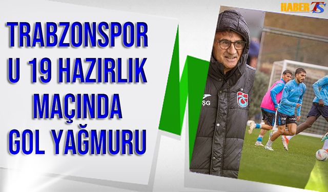 Trabzonspor U19 İle Oynadığı Hazırlık Maçında Gol Yağmuru