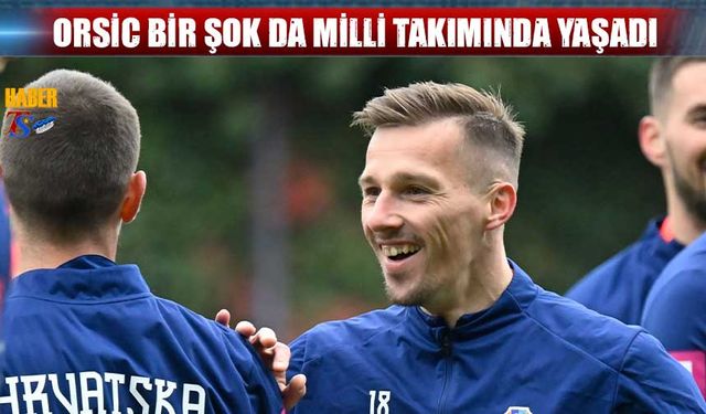 Orsic'e Bir Şok da Milli Takımında Yaşadı