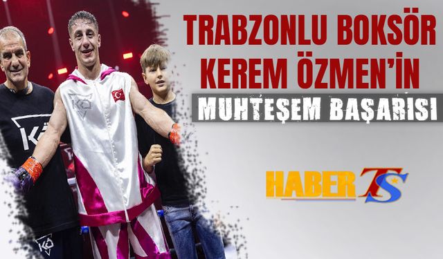 Trabzonlu Boksör Kerem Özmen'in Muhteşem Başarısı