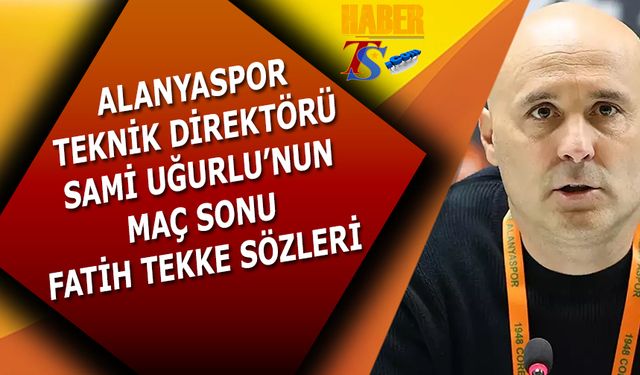 Alanyaspor Teknik Direktörü Sami Uğurlu'nun Maç Sonu Fatih Tekke Sözleri