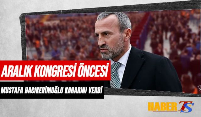 Aralık Kongresi Öncesi Mustafa Hacıkerimoğlu Kararını Verdi