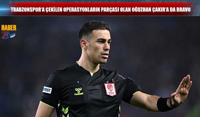 Trabzonspor'a Çekilen Operasyonun Parçası Olan Oğuzhan Çakır'a Bravo!