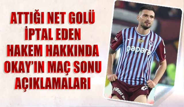 Attığı Golü İptal Eden Hakem Hakkında Maç Sonu Okay Yokuşlu'nun Sözleri