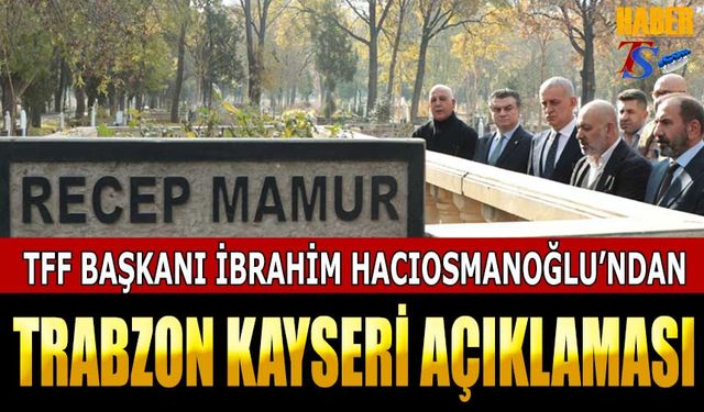 TFF Başkanı Hacıosmanoğlu'ndan Kayseri Trabzon Açıklaması