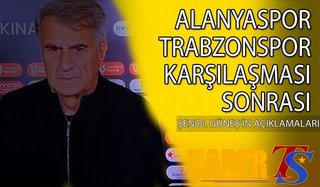 Alanyaspor Trabzonspor Karşılaşması Sonrası Şenol Güneş'in Açıklamaları