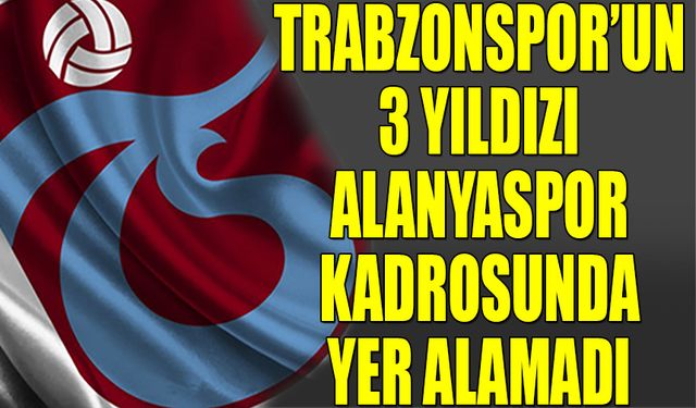 Trabzonspor'da 3 Futbolcu Kadroda Yer Almadı