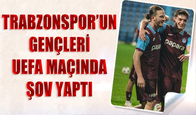 Trabzonspor'un Genç Yıldızı UEFA Maçında Şov Yaptı