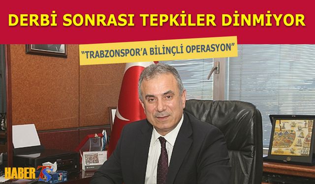 Trabzonspor Fenerbahçe Derbisi Sonrası Tepkiler Dinmiyor: Bilinçli Operasyon