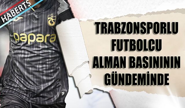 Trabzonsporlu Futbolcu Alman Basınının Gündeminde