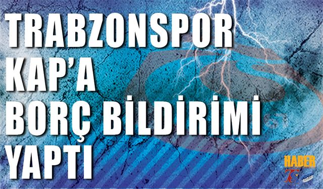 Trabzonspor'un Kap'a Borç Bildirimi Yaptı