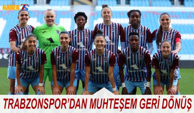 Trabzonspor Petrol Ofisi Kadın Futbol Takımı'ndan Muhteşem Geri Dönüş