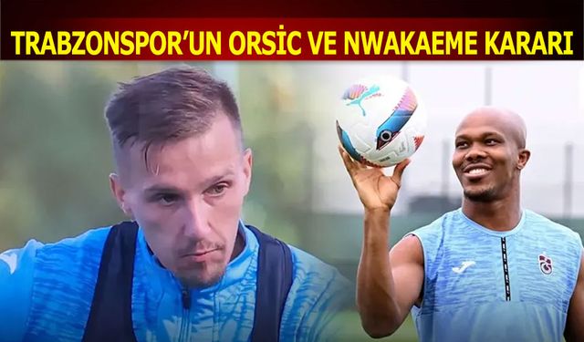 Trabzonspor'un Orsic ve Nwakaeme Kararı