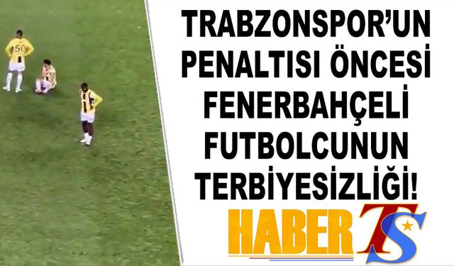 Trabzonspor'un Penaltısı Öncesi Fenerbahçeli Futbolcunun Terbiyesizliği