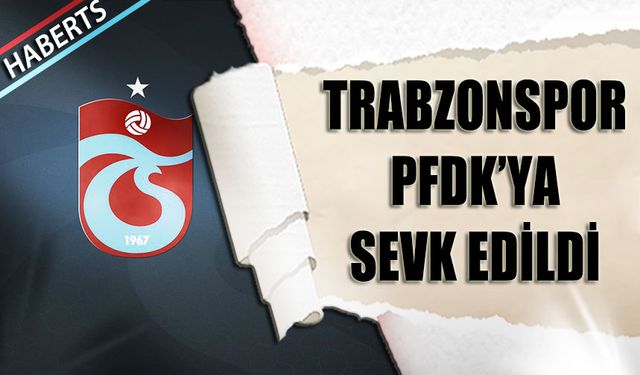 Rizespor Trabzonspor Maçı Sonrası Trabzonspor PFDK'ya Sevk Edildi