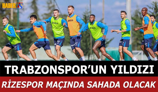 Rizespor Maçı Öncesi Trabzonspor'un Yıldızı Takıma Döndü