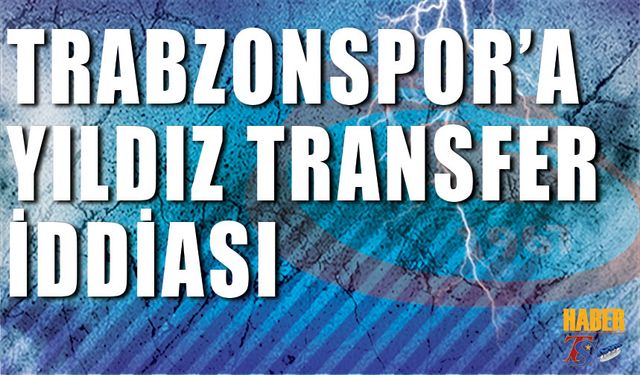 Trabzonspor'a Yıldız Transfer İddiası