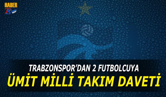 Trabzonspor'dan 2 Futbolcu Ümit Milli Takım'a Çağrıldı