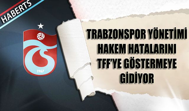 Trabzonspor Yönetimi Hakem Hatalarını TFF'ye Göstermeye Gidiyor