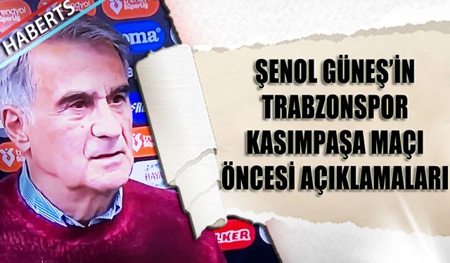 Şenol Güneş'in Trabzonspor Kasımpaşa Maçı Öncesi Açıklamaları