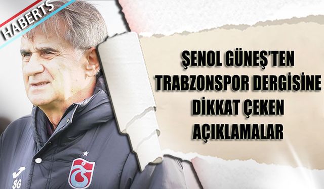 Şenol Güneş'ten Trabzonspor Dergisi'ne Dikkat Çeken Açıklamalar