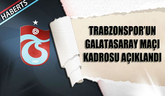 Trabzonspor'un Galatasaray Maçı Kadrosu Belli Oldu