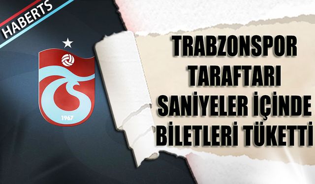 Trabzonspor Taraftarı Saniyeler İçinde Biletleri Tüketti