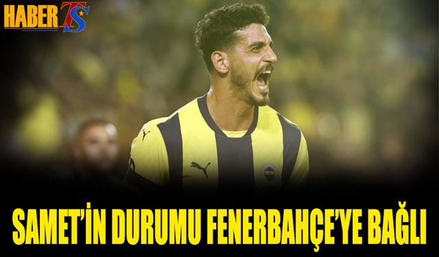 Samet Akaydın'ın Durumu Fenerbahçe'ye Bağlı