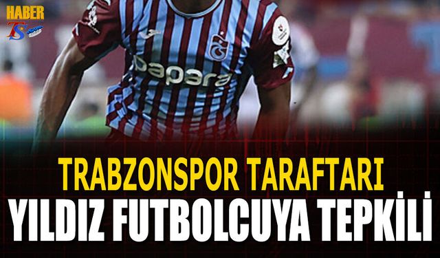 Trabzonspor Taraftarı Yıldız Futbolcuya Tepkili