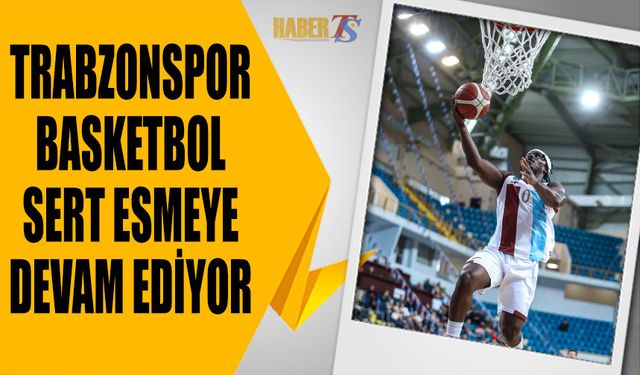 Trabzonspor Fırtınası Potada Sert Esmeye Devam Ediyor