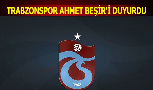 Trabzonspor Ahmet Beşir'i Açıkladı