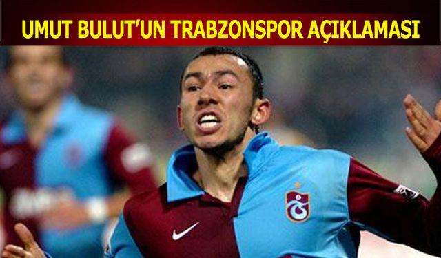 Umut Bulut'un Trabzonspor Açıklaması