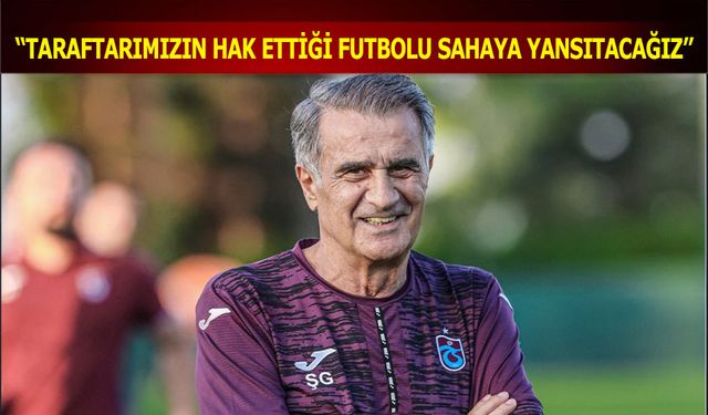 Şenol Güneş: Taraftarımızın Hak Ettiği Futbolu Sahaya Yansıtacağız