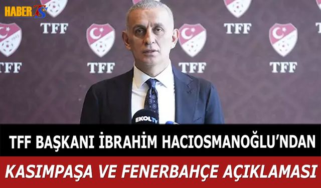 TFF Başkanı Hacıosmanoğlu: "Kasımpaşa Türkiye Kupası'na Katılacak, Fenerbahçe Karar Aşamasında"