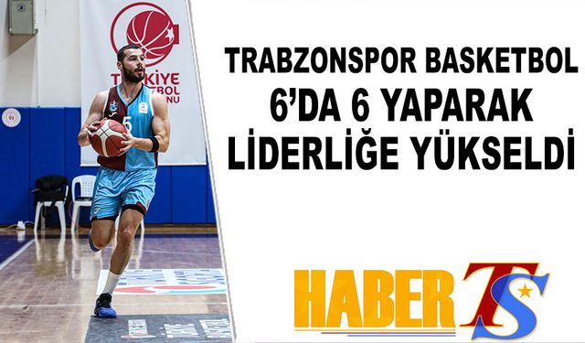 Trabzonspor Basketbol 6'da 6 Yaparak Liderliğe Oturdu