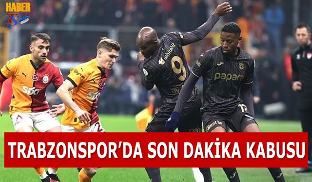 Trabzonspor’da Son Dakika Kabusu Devam Ediyor