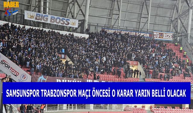 Samsunspor - Trabzonspor Maçı İçin Kritik Karar Yarın