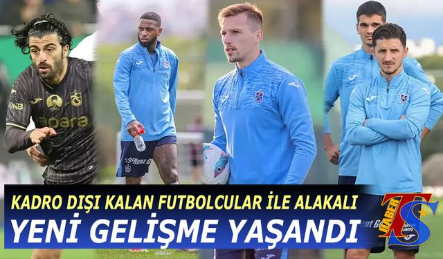 Trabzonspor'da Kadro Dışı Kalan Futbolcular İle Alakalı Yeni Gelişme