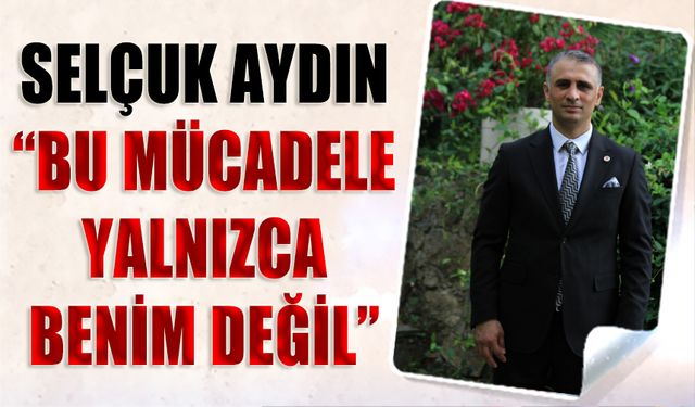 Selçuk Aydın: Bu Mücadele Yalnızca Benim Değil