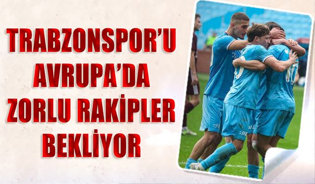 Trabzonspor'u Avrupa'da Zorlu Rakipler Bekliyor