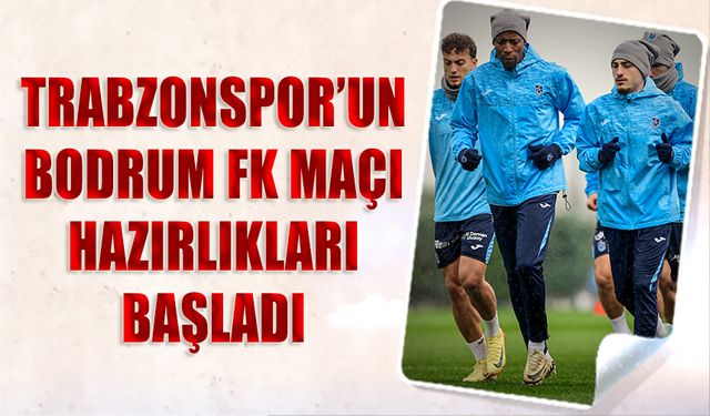 Trabzonspor'un Bodrum FK Maçı Hazırlıkları Başladı