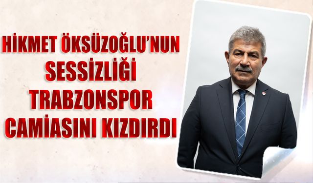 Hikmet Öksüzoğlu’nun Sessizliği Trabzonspor Camiasını Kızdırdı