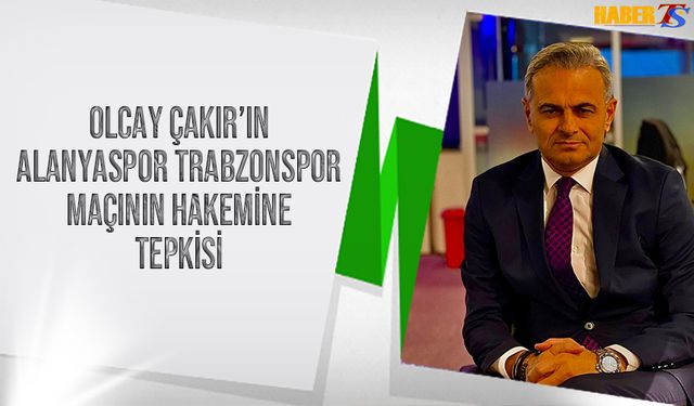 Olcay Çakır'dan Alanyaspor Trabzonspor Maçının Hakemine Tepki