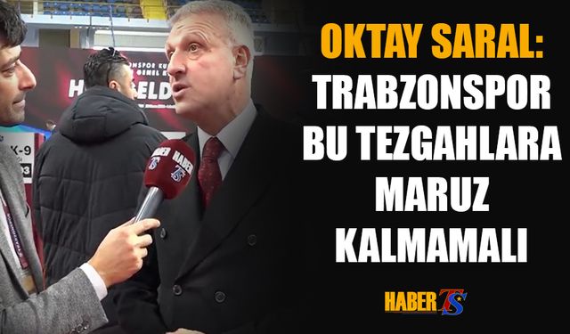 Oktay Saral: Trabzonspor Bu Tezgahlara Maruz Kalmamalıdır!