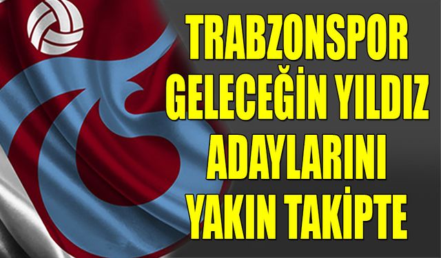 Trabzonspor Geleceğin Yıldız Adaylarını Yakın Takipte