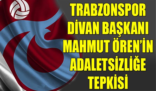 Trabzonspor Divan Başkanı Mahmut Ören'in Adaletsizliğe Tepkisi