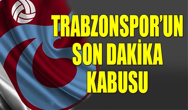 Trabzonspor'un Son Dakika Kabusu