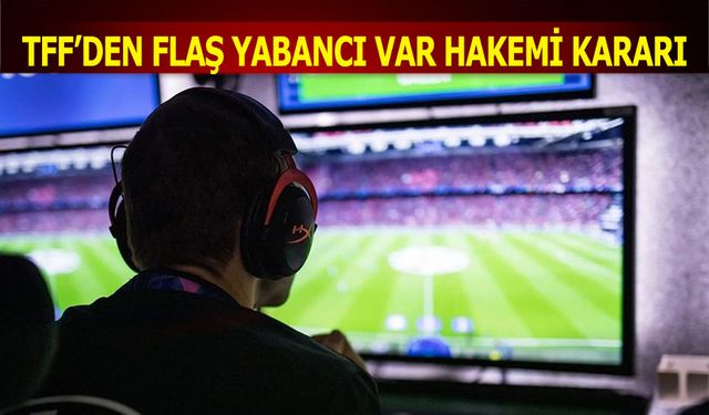 TFF’den Yabancı VAR Hakemi Kararı