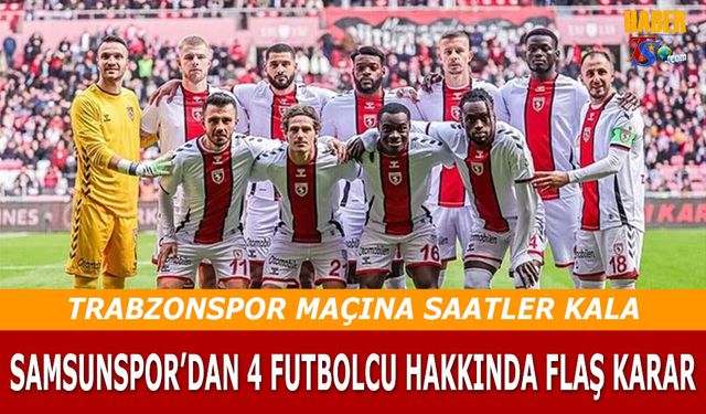 Samsunspor’da Trabzonspor Maçı Öncesi Şok Gelişme: 4 Oyuncu Kadroda Yok