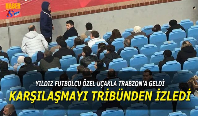 Yıldız Futbolcu Özel Uçakla Trabzon'a Geldi! Karşılaşmayı Tribünden İzledi